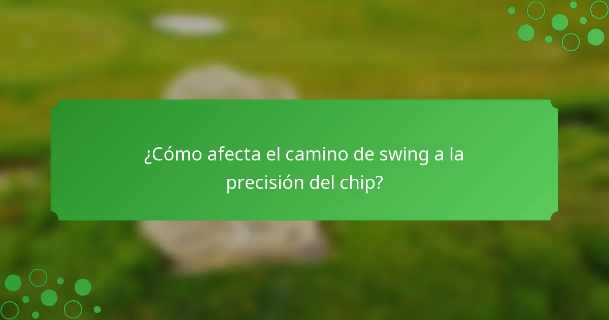 ¿Cómo afecta el camino de swing a la precisión del chip?