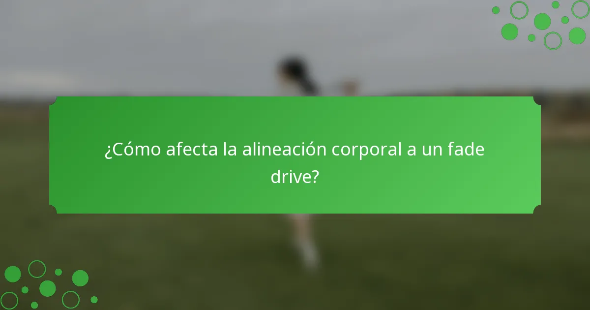 ¿Cómo afecta la alineación corporal a un fade drive?