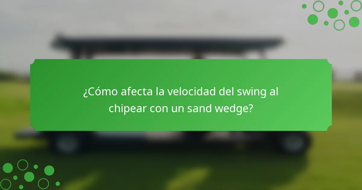 ¿Cómo afecta la velocidad del swing al chipear con un sand wedge?