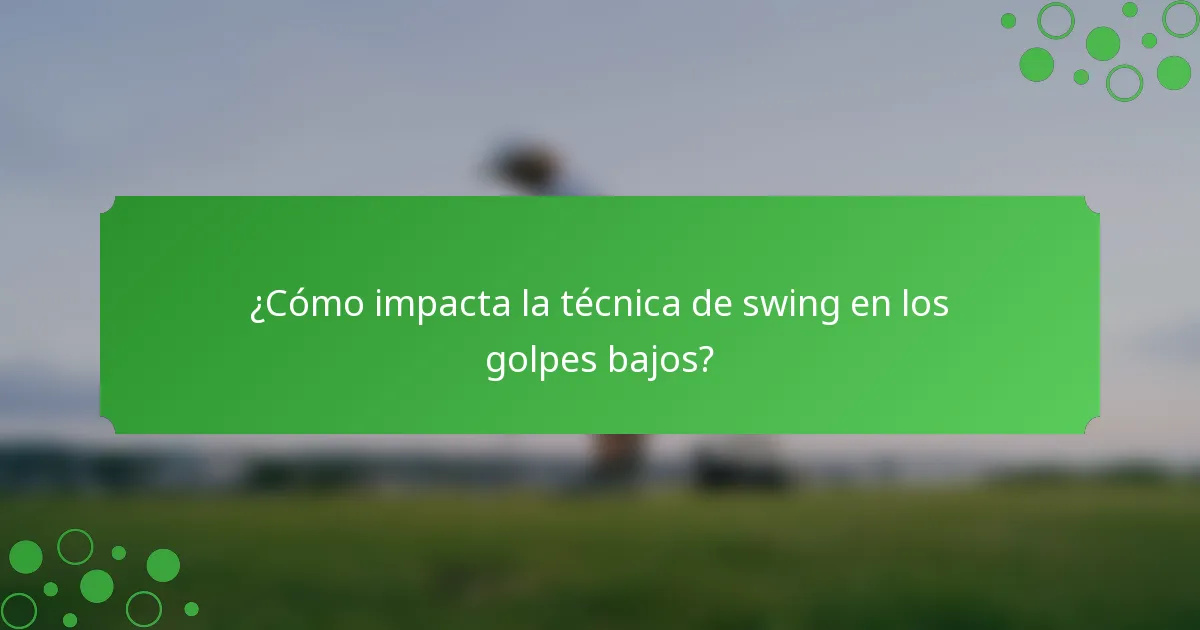 ¿Cómo impacta la técnica de swing en los golpes bajos?