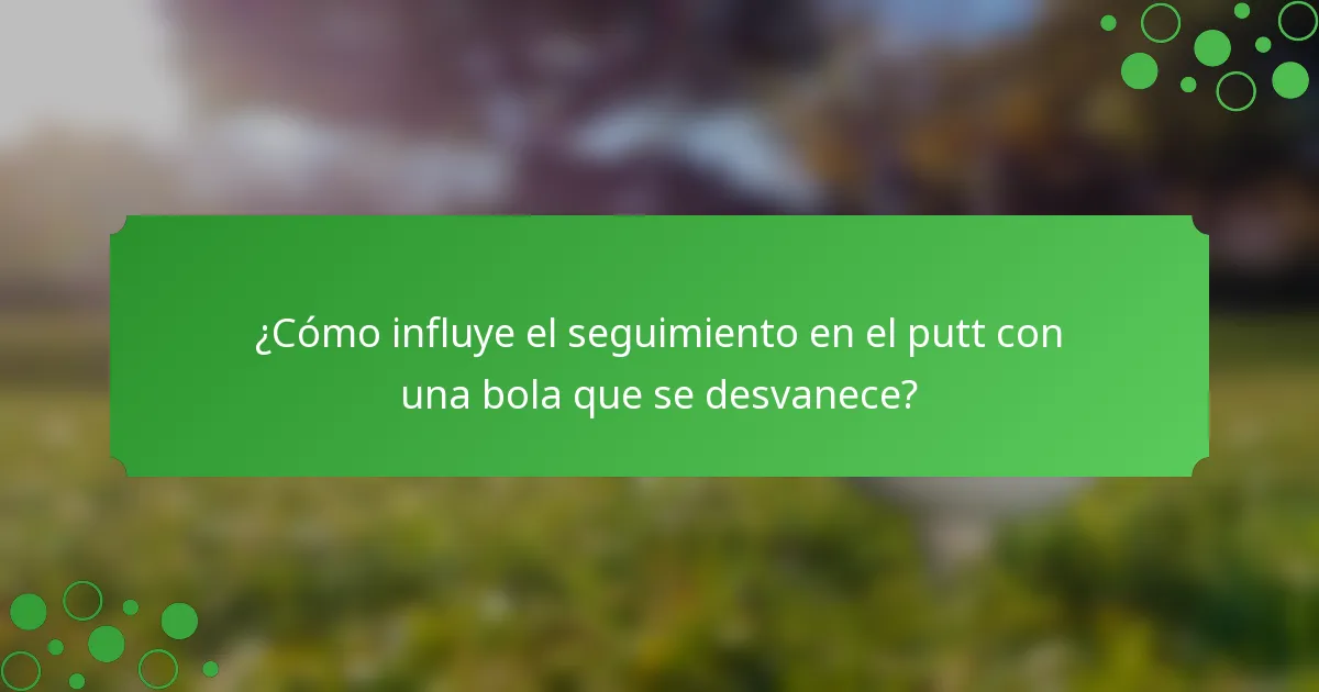 ¿Cómo influye el seguimiento en el putt con una bola que se desvanece?