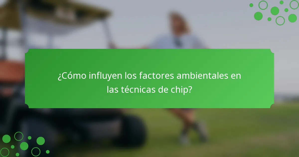 ¿Cómo influyen los factores ambientales en las técnicas de chip?