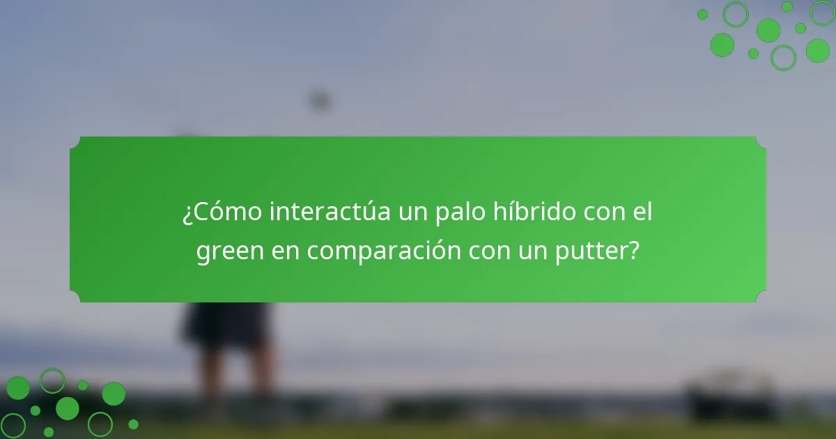 ¿Cómo interactúa un palo híbrido con el green en comparación con un putter?