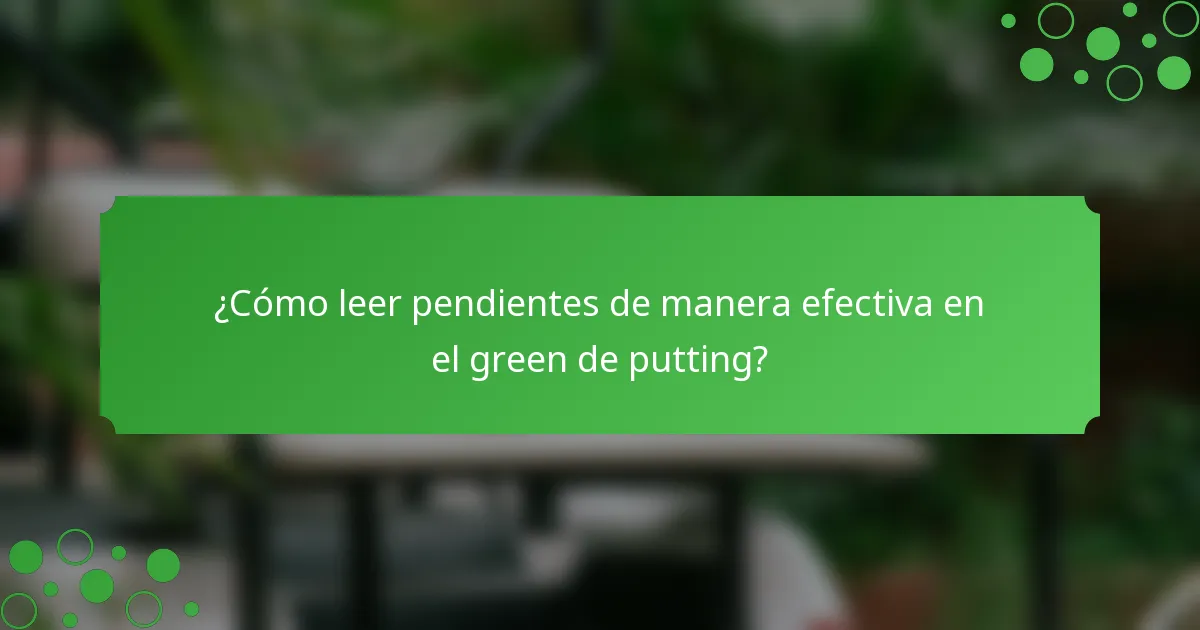 ¿Cómo leer pendientes de manera efectiva en el green de putting?
