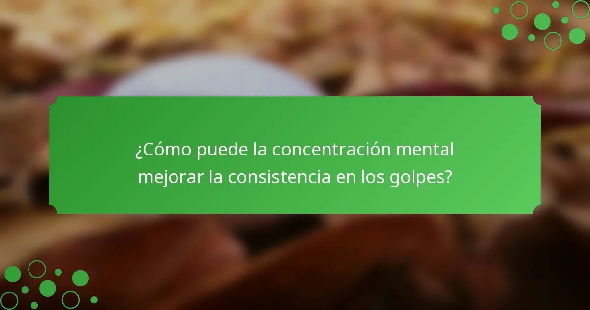 ¿Cómo puede la concentración mental mejorar la consistencia en los golpes?