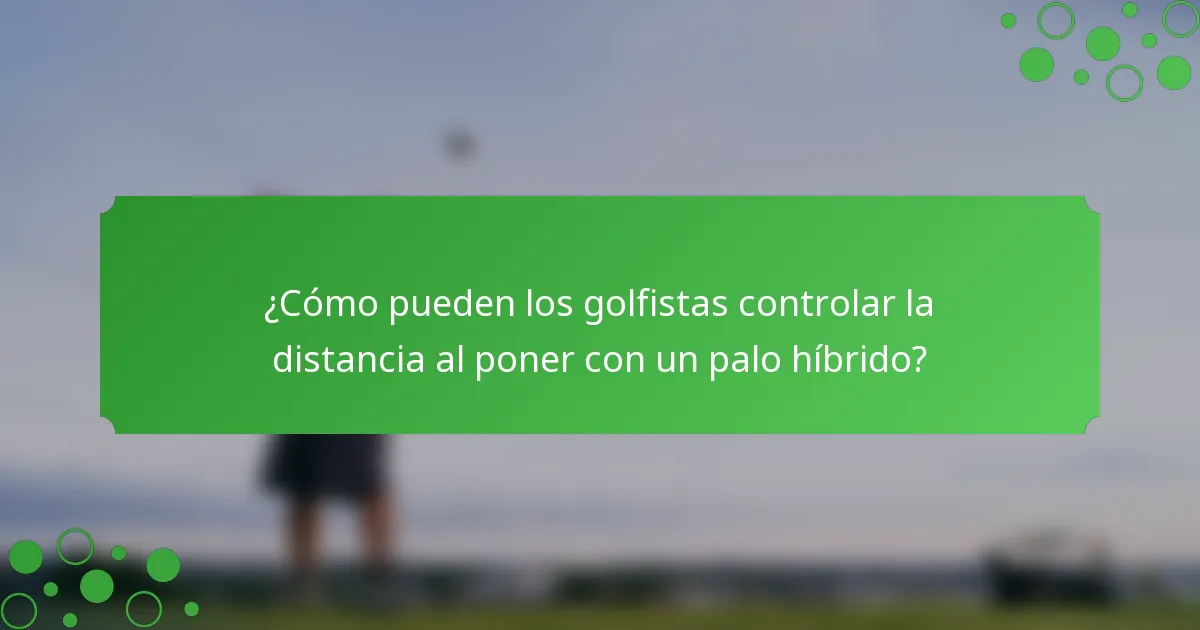 ¿Cómo pueden los golfistas controlar la distancia al poner con un palo híbrido?