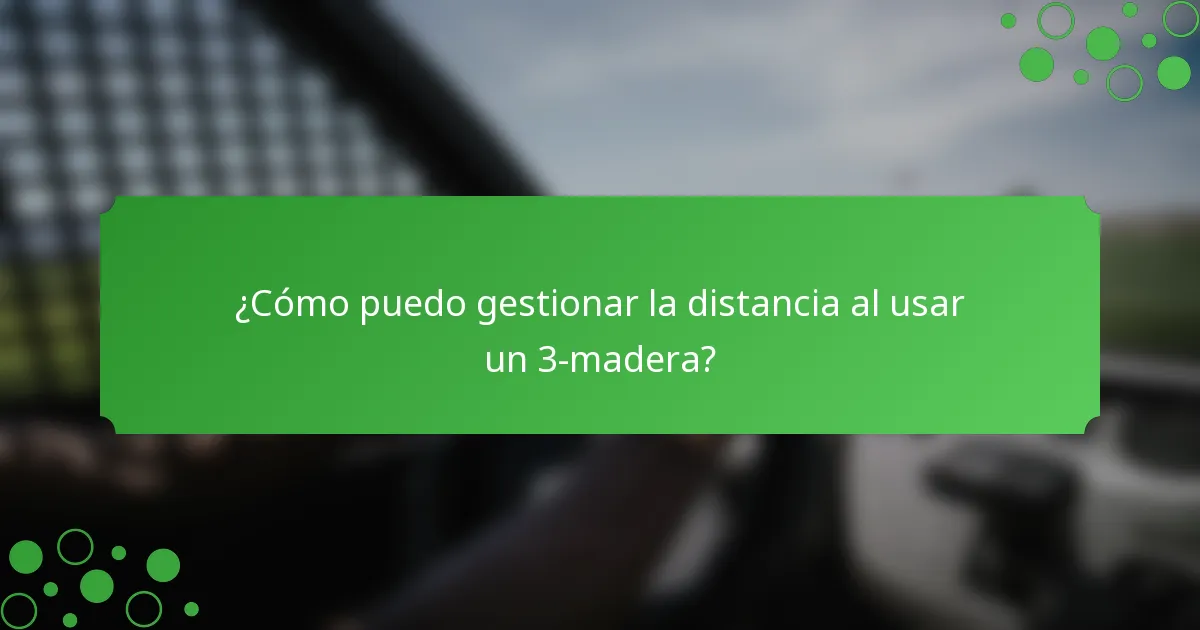 ¿Cómo puedo gestionar la distancia al usar un 3-madera?