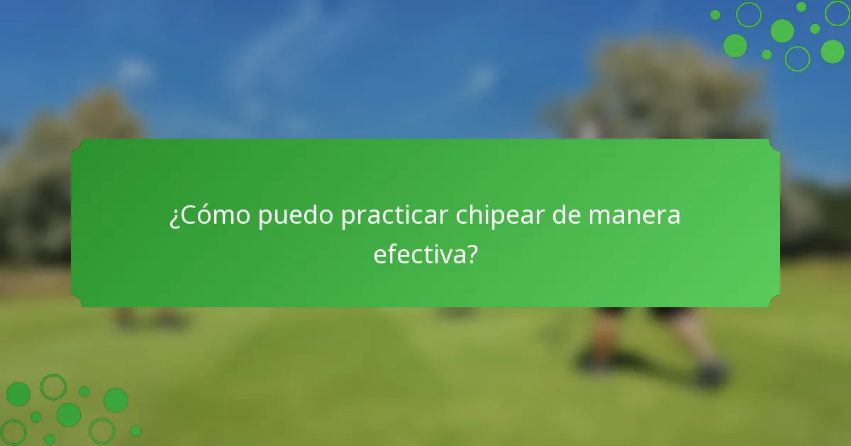 ¿Cómo puedo practicar chipear de manera efectiva?