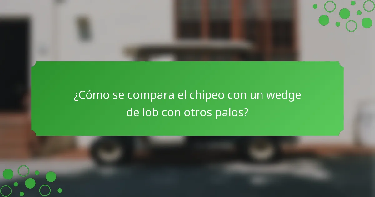 ¿Cómo se compara el chipeo con un wedge de lob con otros palos?