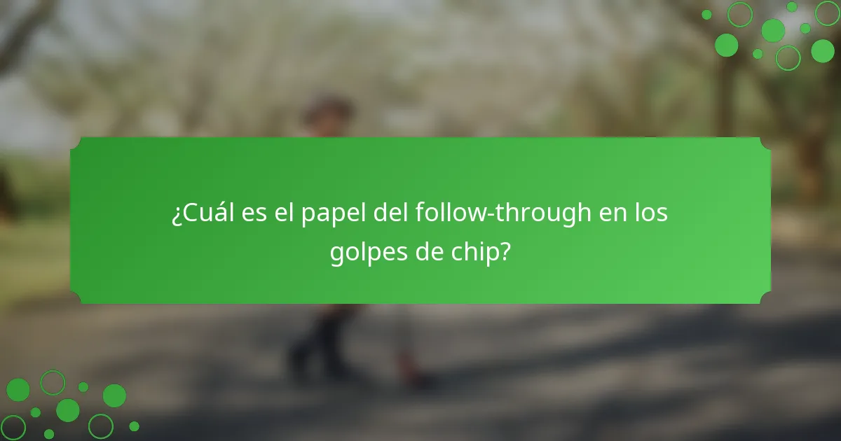 ¿Cuál es el papel del follow-through en los golpes de chip?