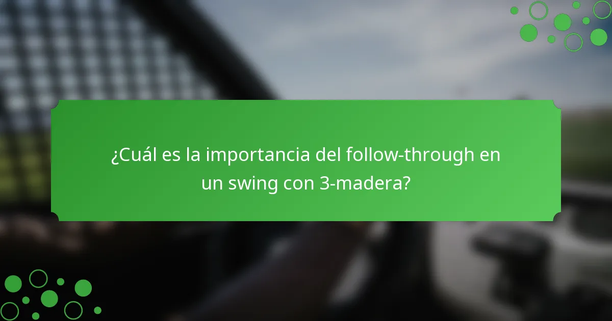 ¿Cuál es la importancia del follow-through en un swing con 3-madera?