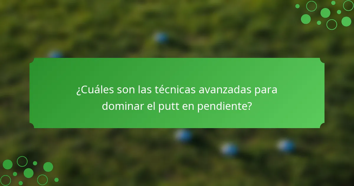 ¿Cuáles son las técnicas avanzadas para dominar el putt en pendiente?