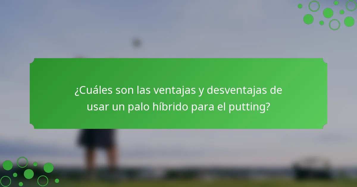 ¿Cuáles son las ventajas y desventajas de usar un palo híbrido para el putting?