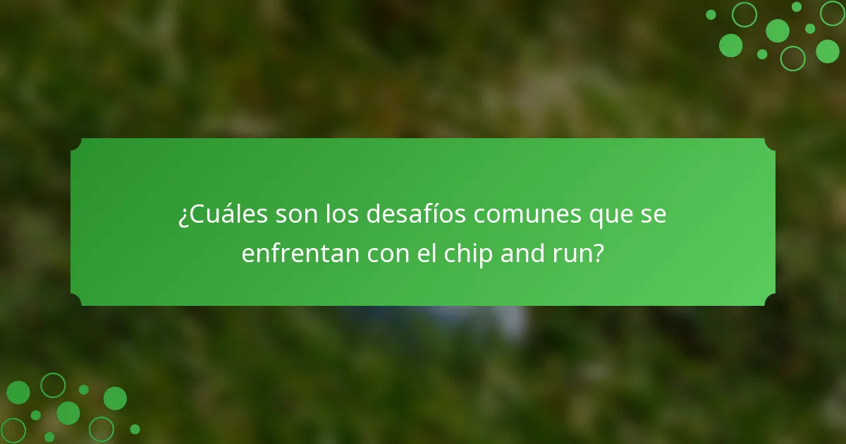 ¿Cuáles son los desafíos comunes que se enfrentan con el chip and run?