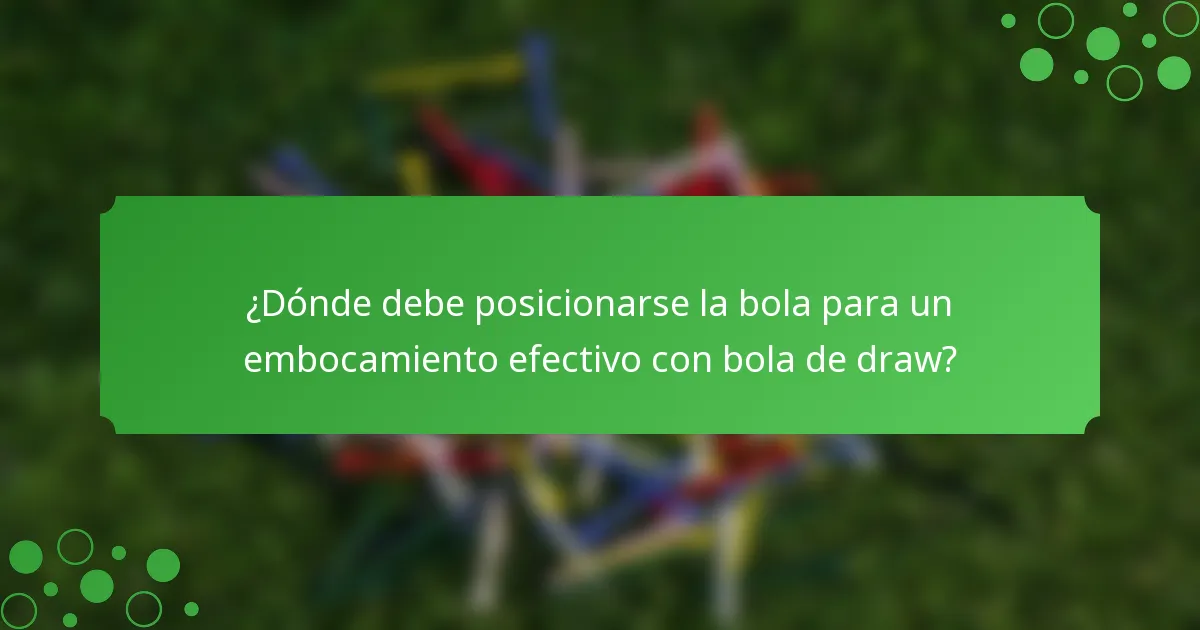 ¿Dónde debe posicionarse la bola para un embocamiento efectivo con bola de draw?