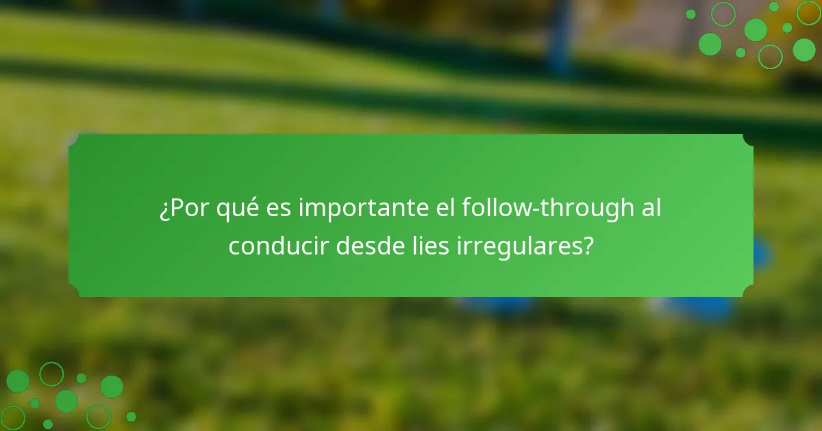 ¿Por qué es importante el follow-through al conducir desde lies irregulares?