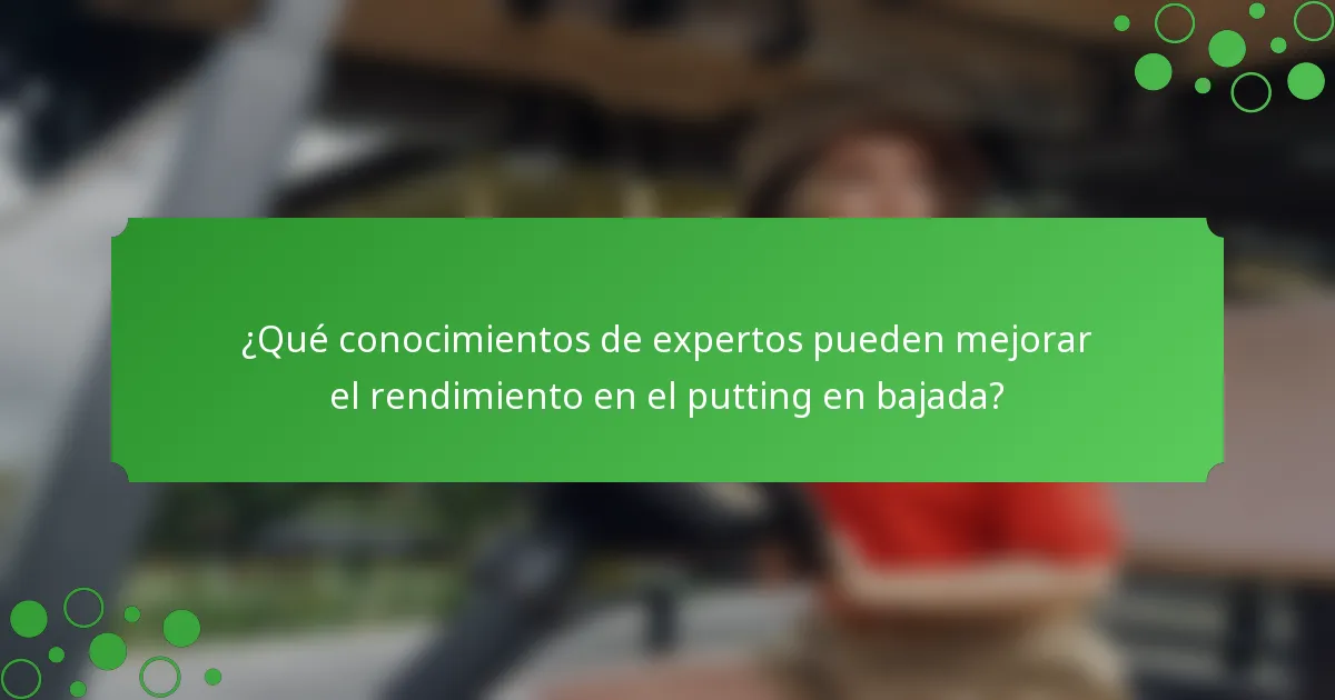 ¿Qué conocimientos de expertos pueden mejorar el rendimiento en el putting en bajada?
