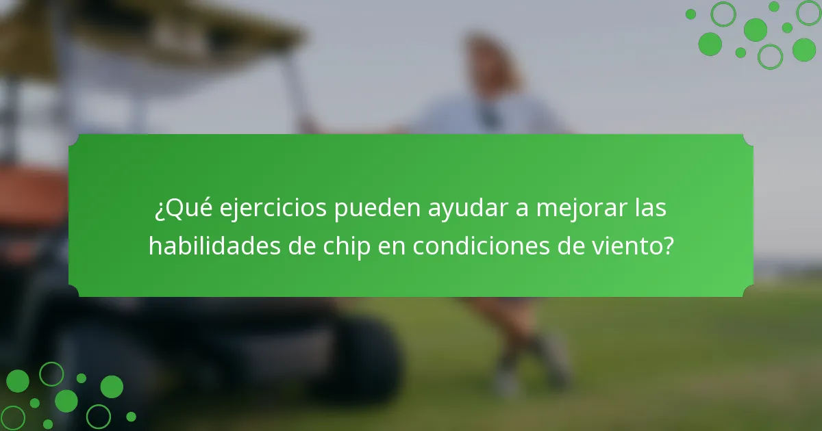 ¿Qué ejercicios pueden ayudar a mejorar las habilidades de chip en condiciones de viento?