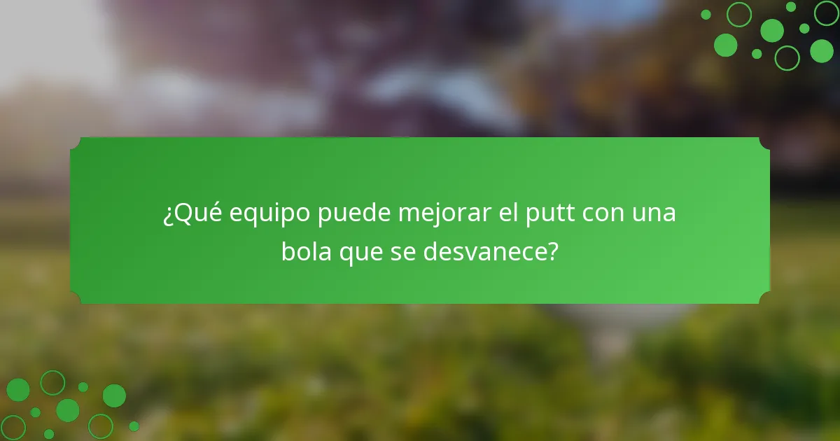 ¿Qué equipo puede mejorar el putt con una bola que se desvanece?