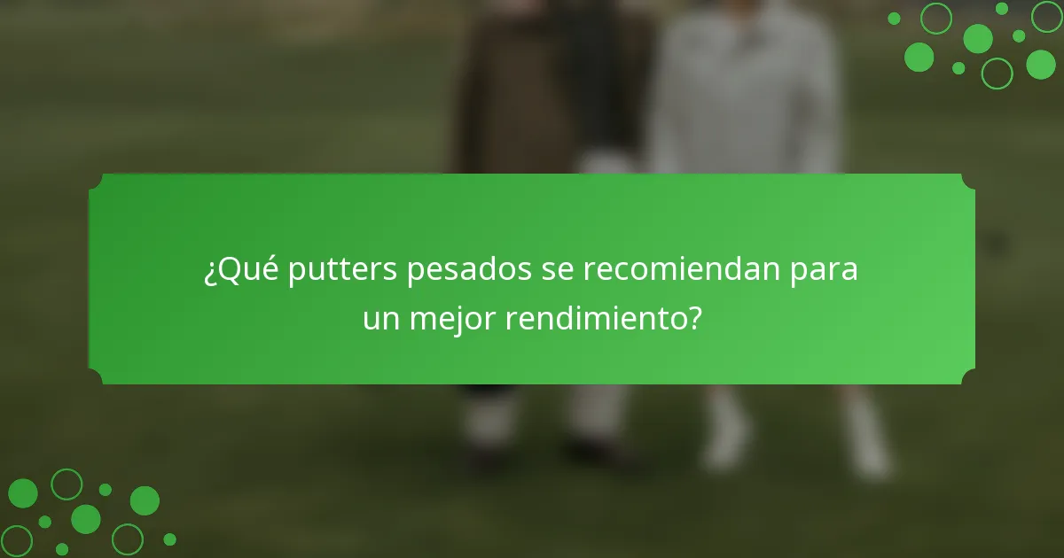 ¿Qué putters pesados se recomiendan para un mejor rendimiento?