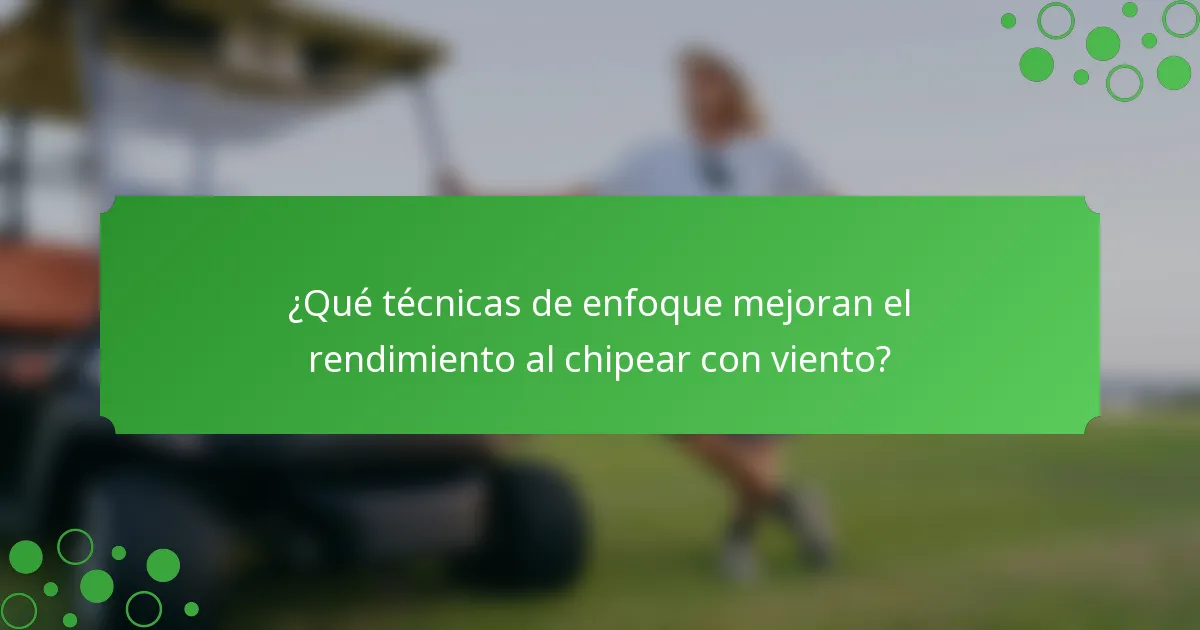 ¿Qué técnicas de enfoque mejoran el rendimiento al chipear con viento?