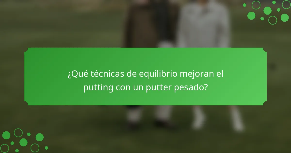 ¿Qué técnicas de equilibrio mejoran el putting con un putter pesado?
