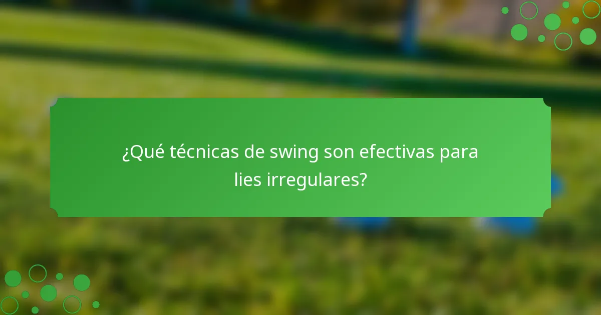 ¿Qué técnicas de swing son efectivas para lies irregulares?