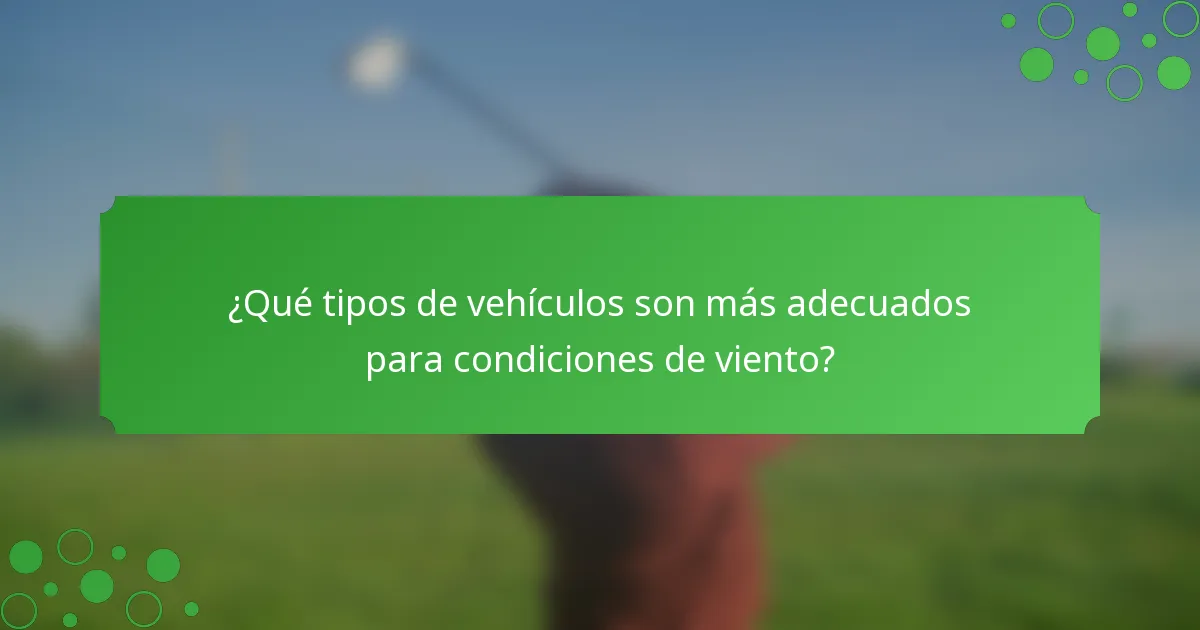¿Qué tipos de vehículos son más adecuados para condiciones de viento?
